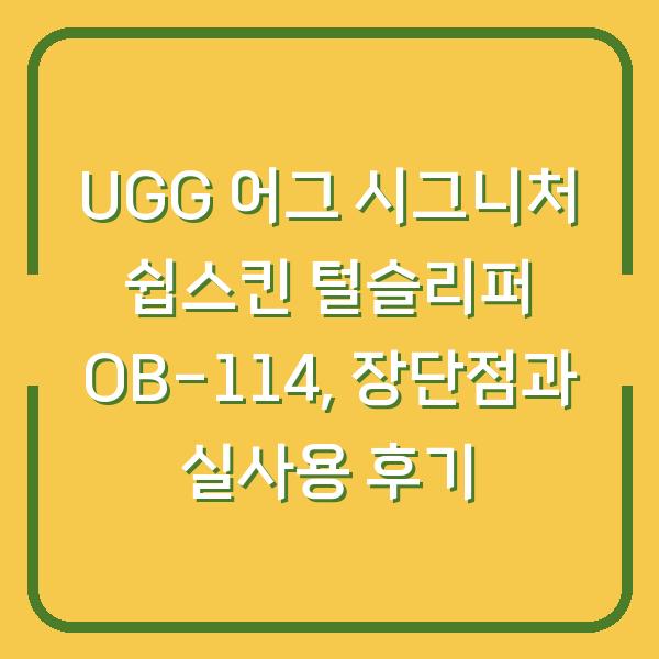 UGG 어그 시그니처 쉽스킨 털슬리퍼 OB-114, 장단점과 실사용 후기