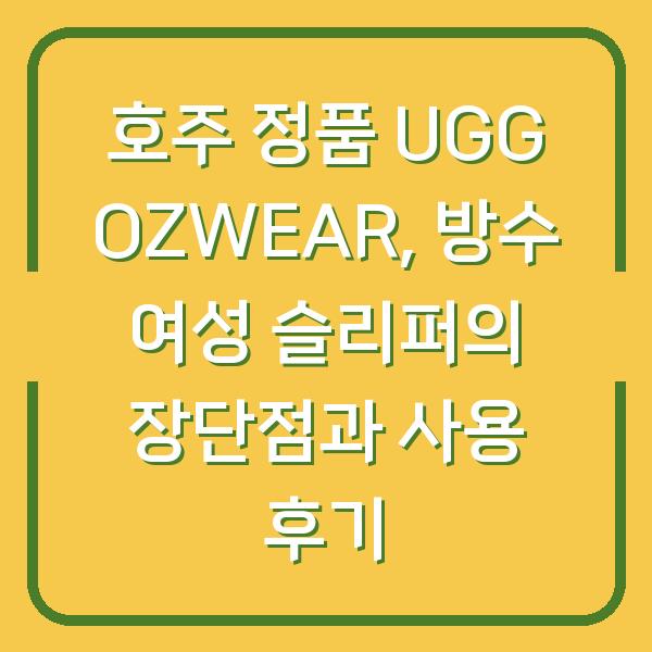 호주 정품 UGG OZWEAR, 방수 여성 슬리퍼의 장단점과 사용 후기