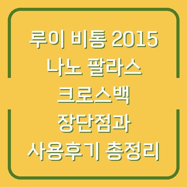 루이 비통 2015 나노 팔라스 크로스백 장단점과 사용후기 총정리