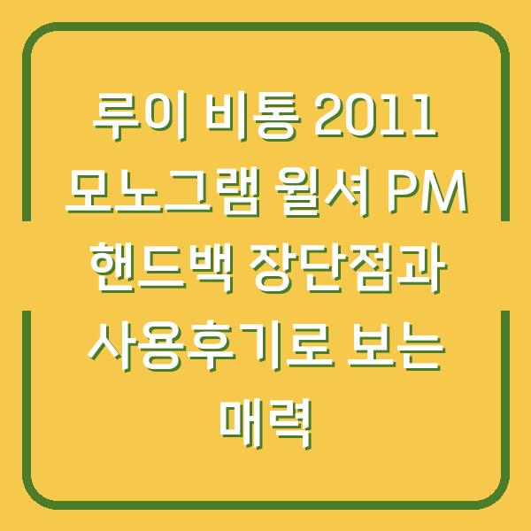 루이 비통 2011 모노그램 윌셔 PM 핸드백 장단점과 사용후기로 보는 매력