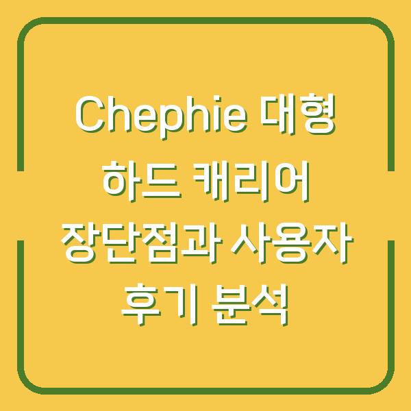 Chephie 대형 하드 캐리어 장단점과 사용자 후기 분석
