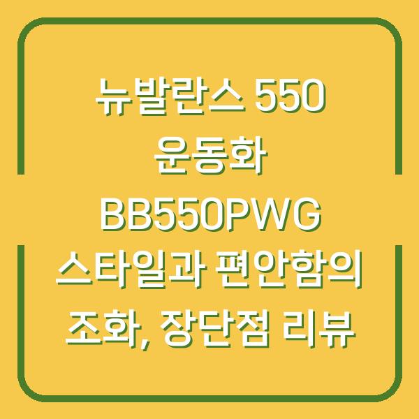 뉴발란스 550 운동화 BB550PWG 스타일과 편안함의 조화, 장단점 리뷰