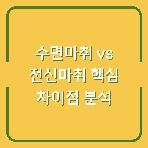 수면마취 vs 전신마취 핵심 차이점 분석