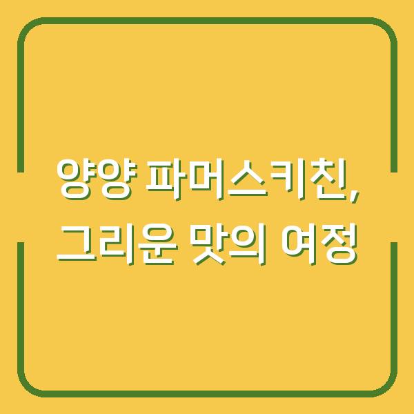 양양 파머스키친, 그리운 맛의 여정