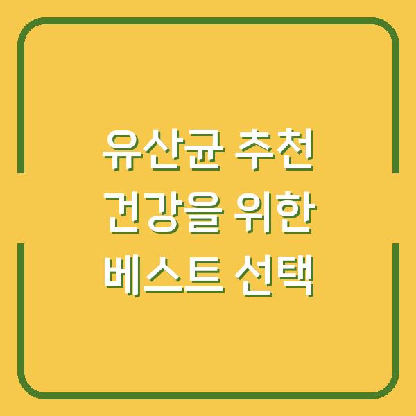 유산균 추천 건강을 위한 베스트 선택