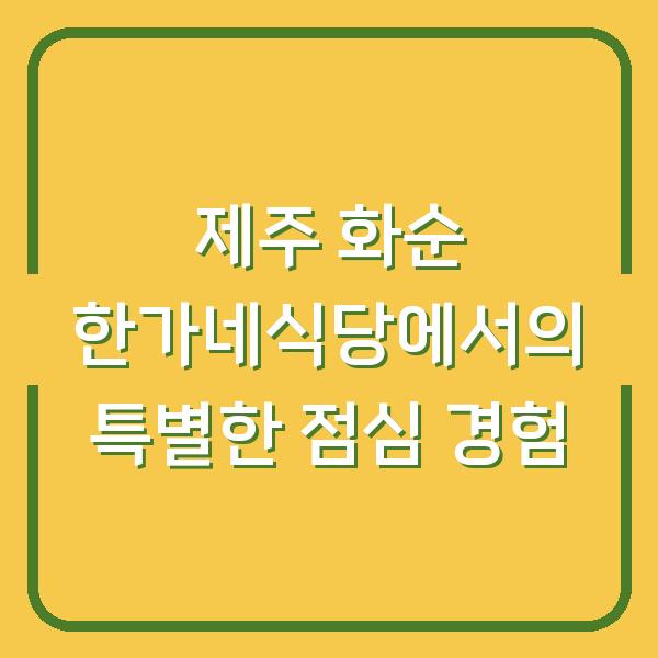 제주 화순 한가네식당에서의 특별한 점심 경험