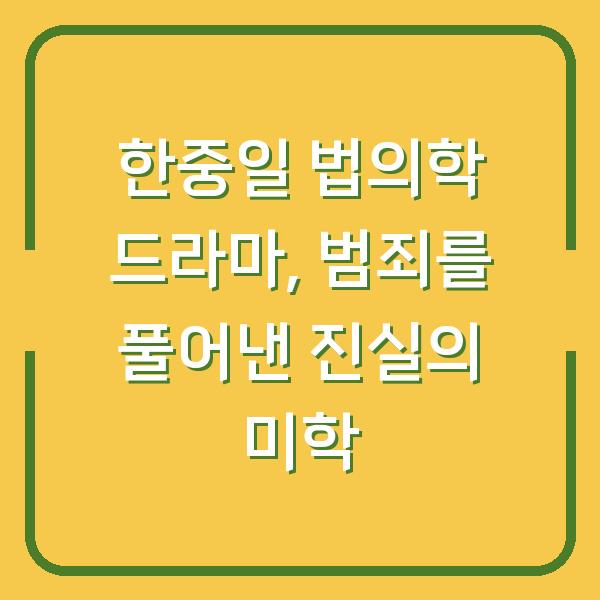 한중일 법의학 드라마, 범죄를 풀어낸 진실의 미학