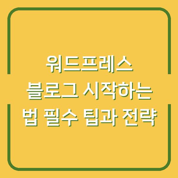 워드프레스 블로그 시작하는 법 필수 팁과 전략