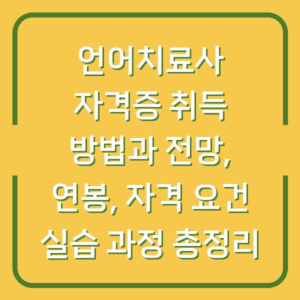 언어치료사 자격증 취득 방법과 전망, 연봉, 자격 요건 실습 과정 총정리