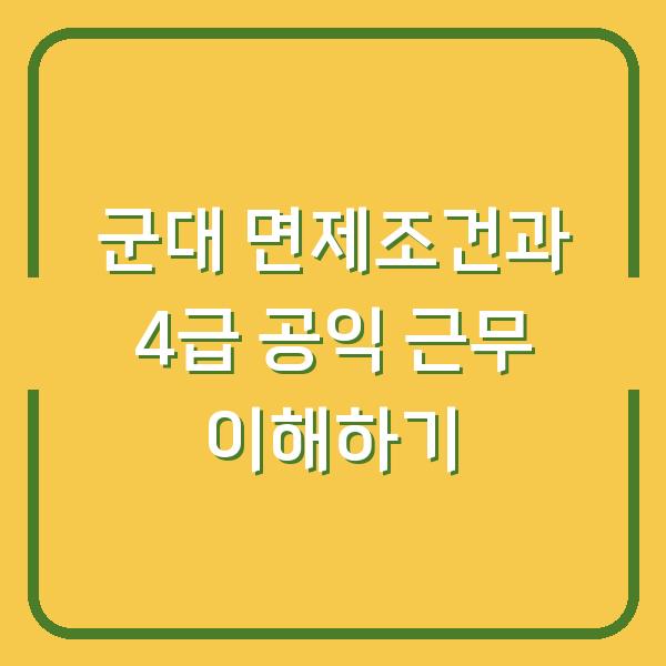 군대 면제조건과 4급 공익 근무 이해하기