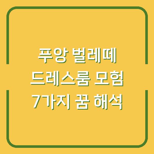 푸앙 벌레떼 드레스룸 모험 7가지 꿈 해석