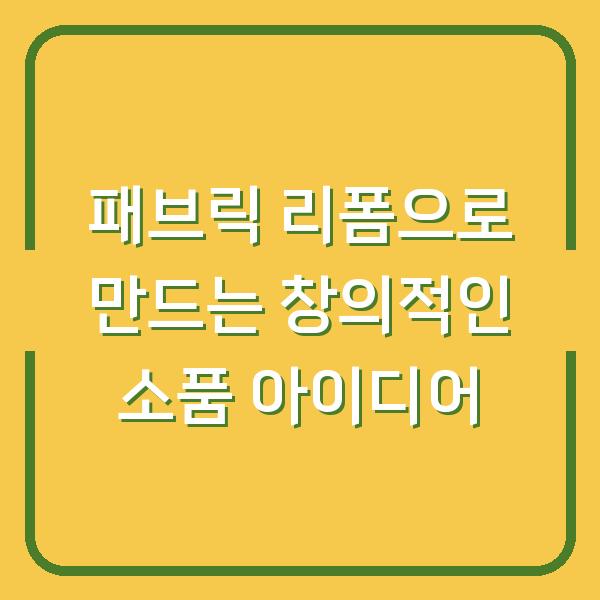 패브릭 리폼으로 만드는 창의적인 소품 아이디어