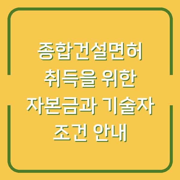 종합건설면허 취득을 위한 자본금과 기술자 조건 안내