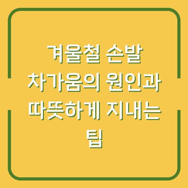 겨울철 손발 차가움의 원인과 따뜻하게 지내는 팁