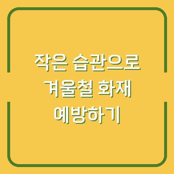 작은 습관으로 겨울철 화재 예방하기