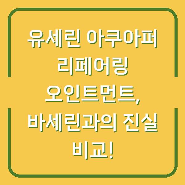 유세린 아쿠아퍼 리페어링 오인트먼트, 바세린과의 진실 비교!