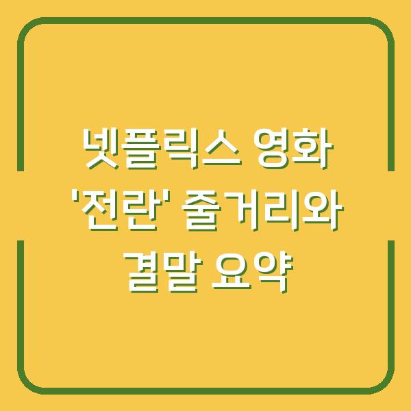 넷플릭스 영화 ‘전란’ 줄거리와 결말 요약