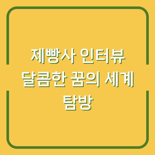 제빵사 인터뷰 달콤한 꿈의 세계 탐방
