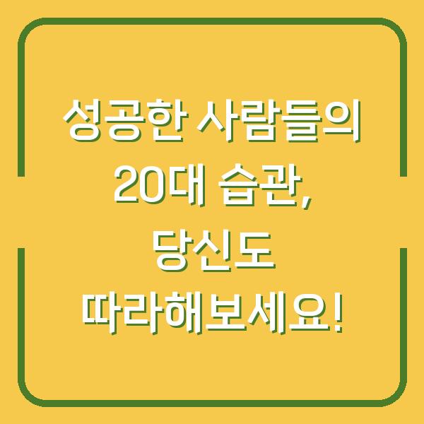 성공한 사람들의 20대 습관, 당신도 따라해보세요!