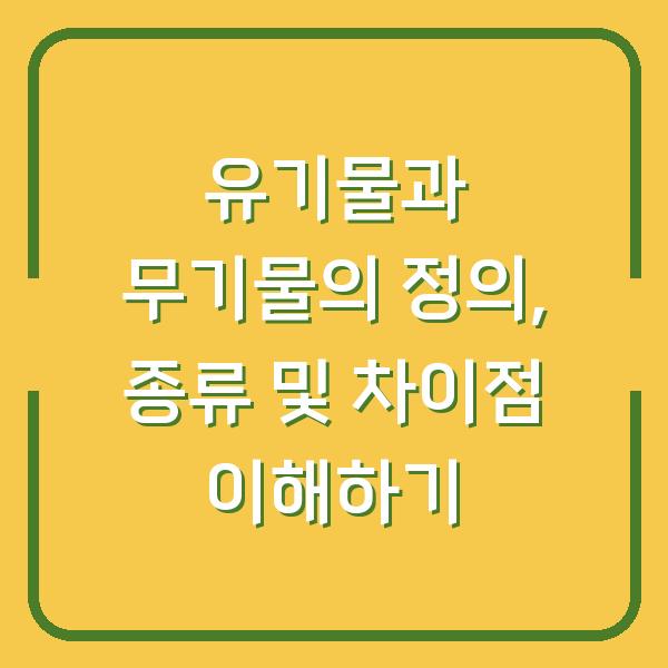 유기물과 무기물의 정의, 종류 및 차이점 이해하기
