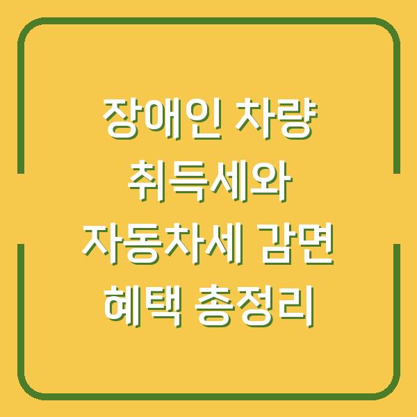 장애인 차량 취득세와 자동차세 감면 혜택 총정리