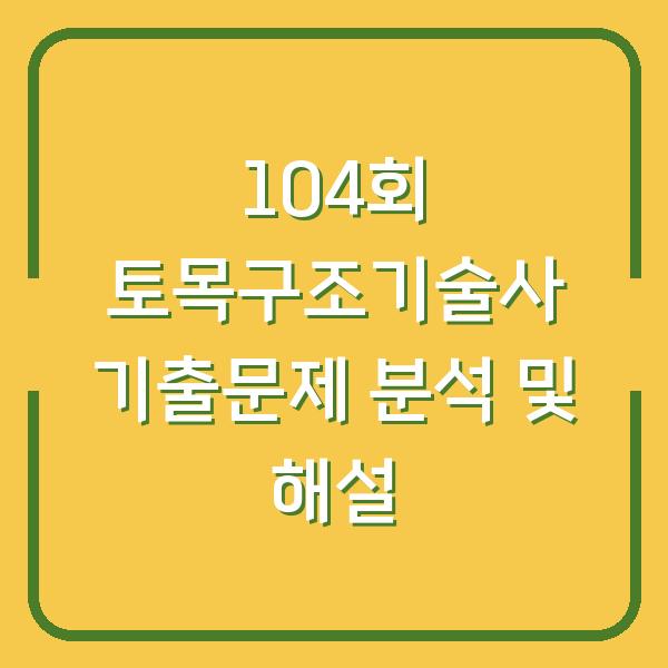104회 토목구조기술사 기출문제 분석 및 해설