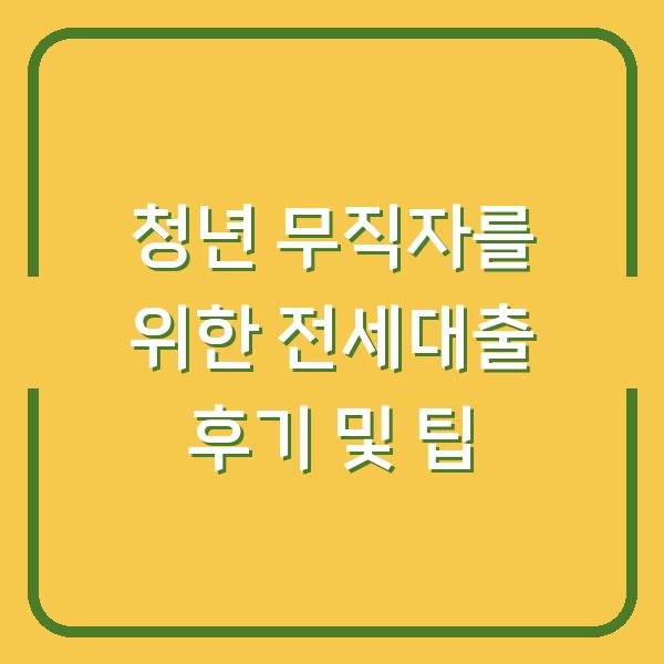 청년 무직자를 위한 전세대출 후기 및 팁
