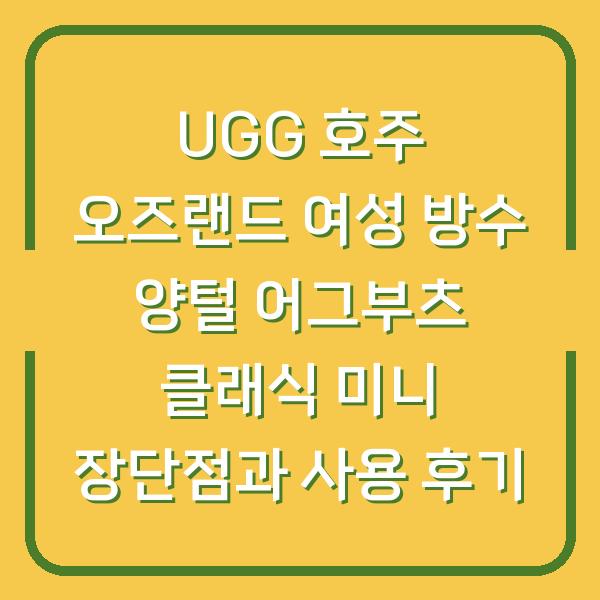 UGG 호주 오즈랜드 여성 방수 양털 어그부츠 클래식 미니 장단점과 사용 후기