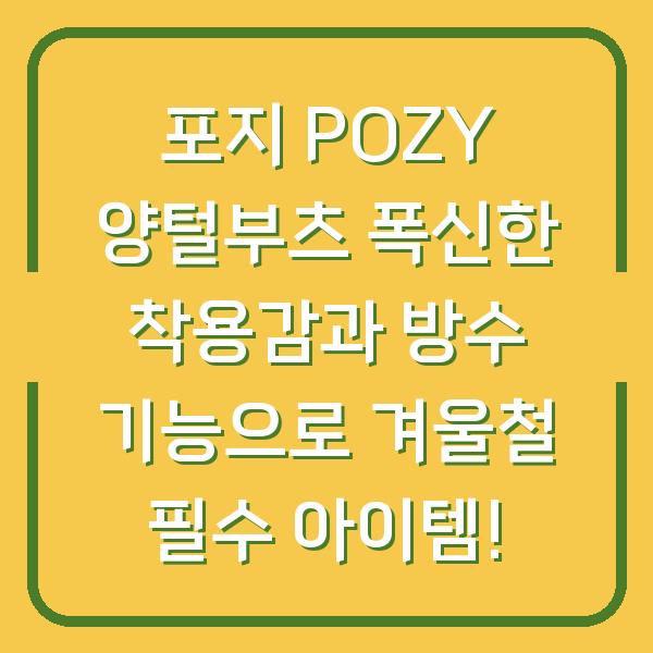 포지 POZY 양털부츠 폭신한 착용감과 방수 기능으로 겨울철 필수 아이템!