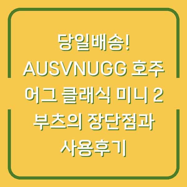 당일배송! AUSVNUGG 호주 어그 클래식 미니 2 부츠의 장단점과 사용후기