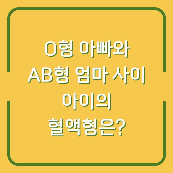 O형 아빠와 AB형 엄마 사이 아이의 혈액형은?