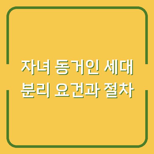 자녀 동거인 세대 분리 요건과 절차