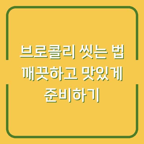 브로콜리 씻는 법 깨끗하고 맛있게 준비하기