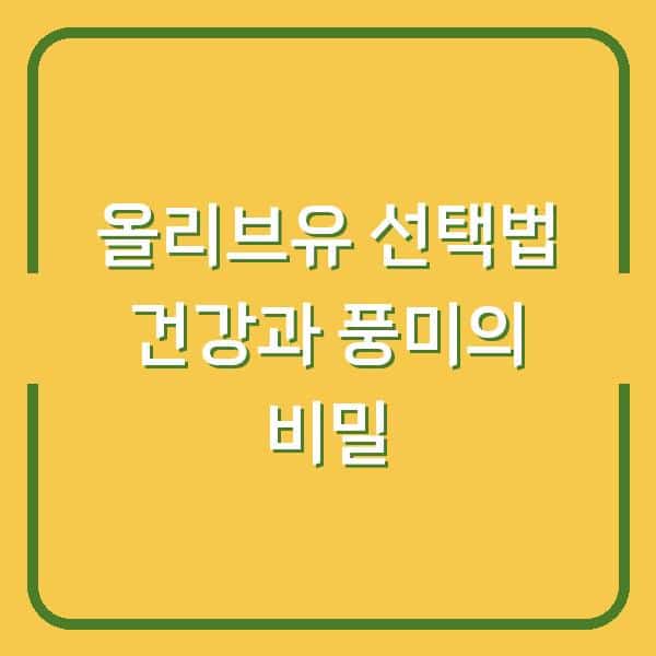 올리브유 선택법 건강과 풍미의 비밀