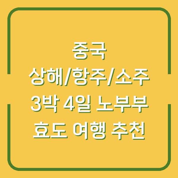 중국 상해/항주/소주 3박 4일 노부부 효도 여행 추천