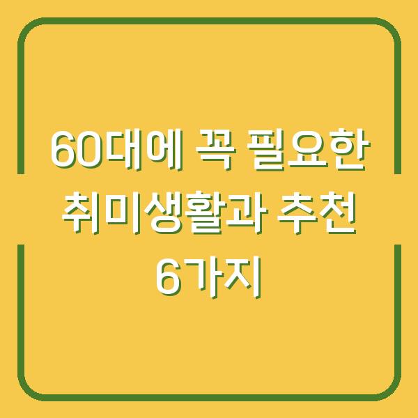 60대에 꼭 필요한 취미생활과 추천 6가지
