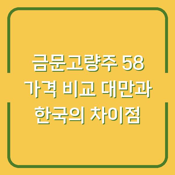 금문고량주 58 가격 비교 대만과 한국의 차이점