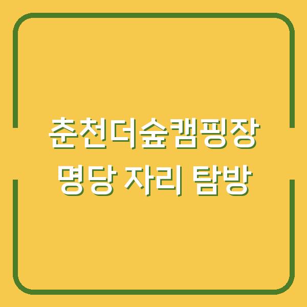 춘천더숲캠핑장 명당 자리 탐방