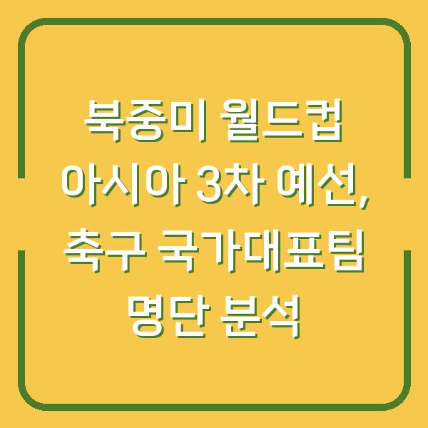북중미 월드컵 아시아 3차 예선, 축구 국가대표팀 명단 분석