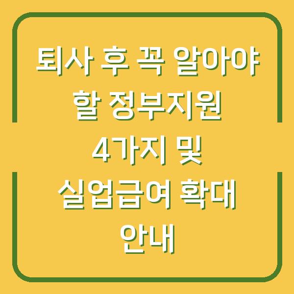 퇴사 후 꼭 알아야 할 정부지원 4가지 및 실업급여 확대 안내