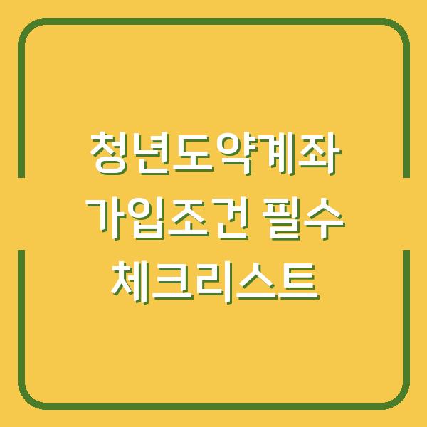 청년도약계좌 가입조건 필수 체크리스트