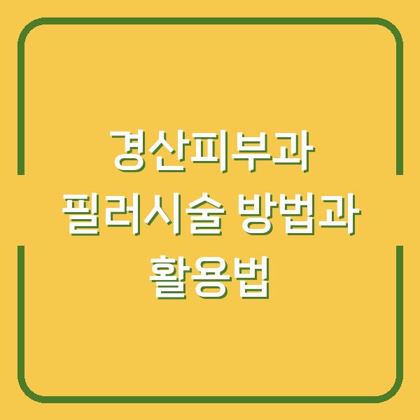 경산피부과 필러시술 방법과 활용법