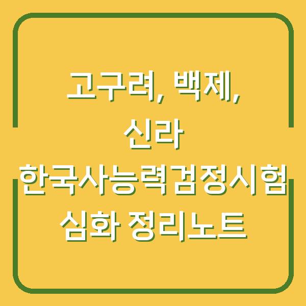 고구려, 백제, 신라 한국사능력검정시험 심화 정리노트