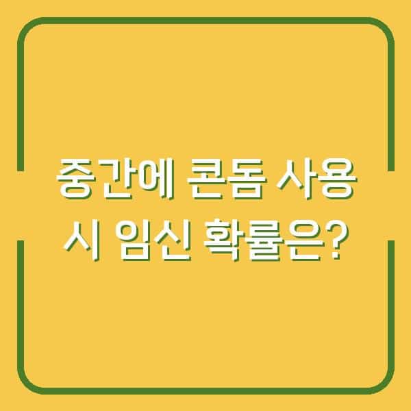 중간에 콘돔 사용 시 임신 확률은?