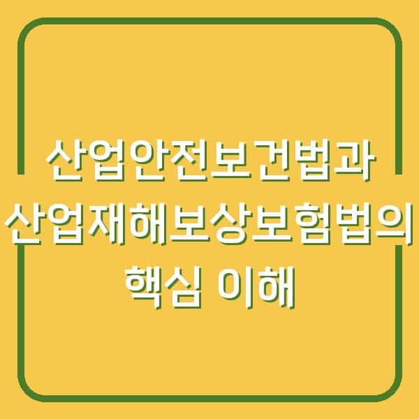 산업안전보건법과 산업재해보상보험법의 핵심 이해