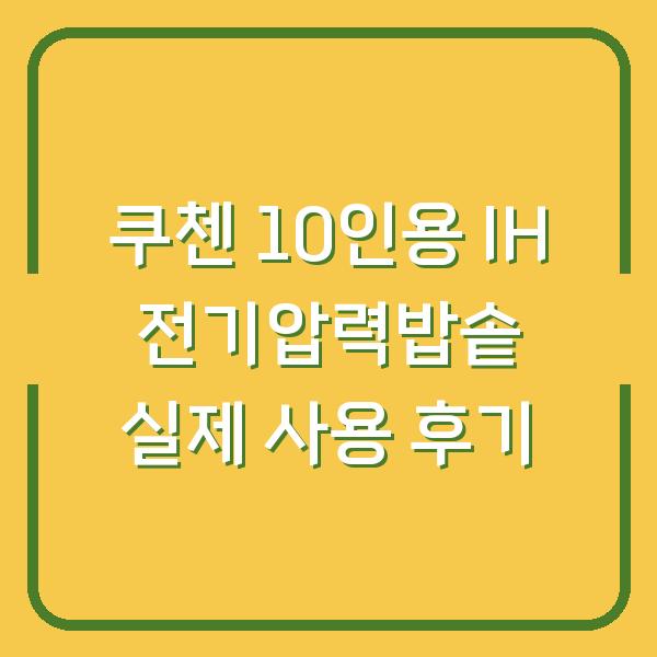 쿠첸 10인용 IH 전기압력밥솥 실제 사용 후기