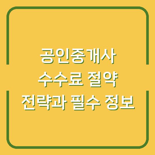 공인중개사 수수료 절약 전략과 필수 정보
