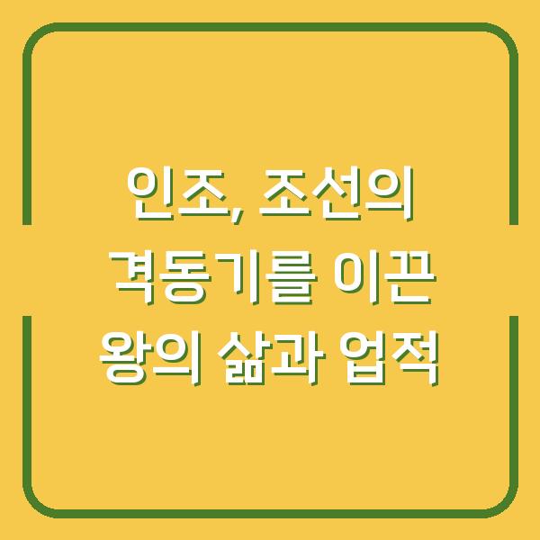 인조, 조선의 격동기를 이끈 왕의 삶과 업적