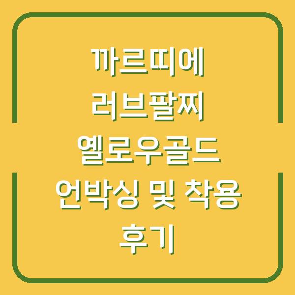 까르띠에 러브팔찌 옐로우골드 언박싱 및 착용 후기