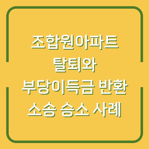 조합원아파트 탈퇴와 부당이득금 반환 소송 승소 사례